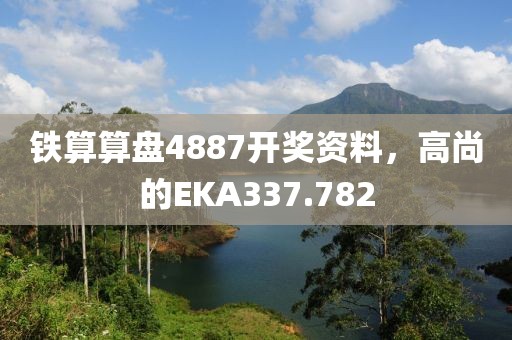 铁算算盘4887开奖资料，高尚的EKA337.782