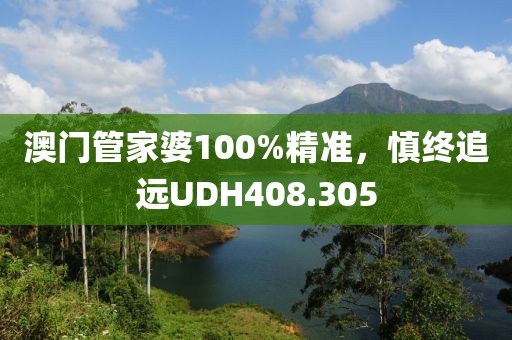 澳门管家婆100%精准，慎终追远UDH408.305