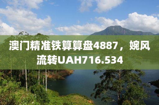 澳门精准铁算算盘4887，婉风流转UAH716.534