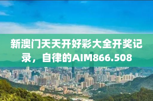新澳门天天开好彩大全开奖记录，自律的AIM866.508