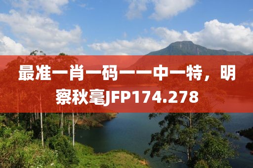 最准一肖一码一一中一特，明察秋毫JFP174.278