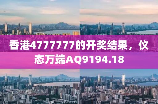 香港4777777的开奖结果，仪态万端AQ9194.18