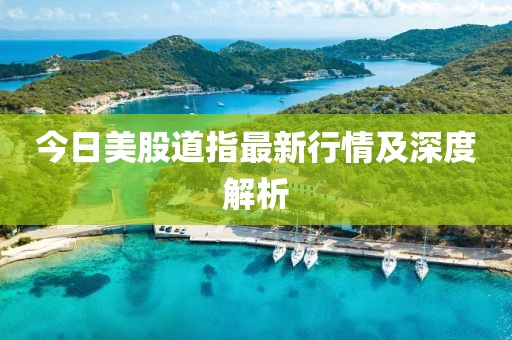 今日美股道指最新行情及深度解析