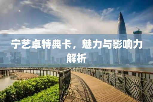 宁艺卓特典卡，魅力与影响力解析