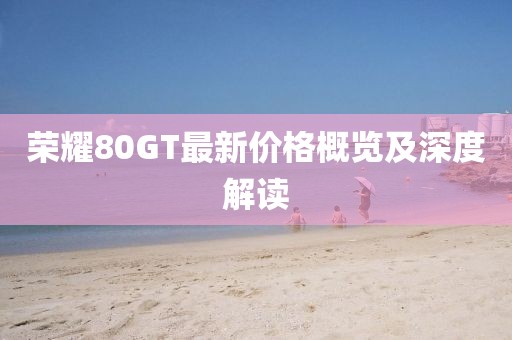 荣耀80GT最新价格概览及深度解读