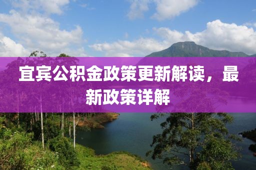 宜宾公积金政策更新解读，最新政策详解