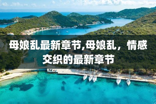 母娘乱最新章节,母娘乱，情感交织的最新章节