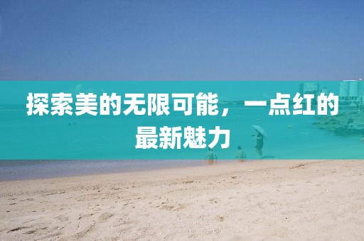探索美的无限可能，一点红的最新魅力