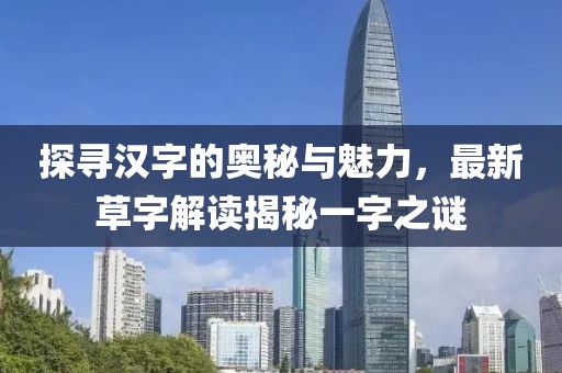 探寻汉字的奥秘与魅力，最新草字解读揭秘一字之谜