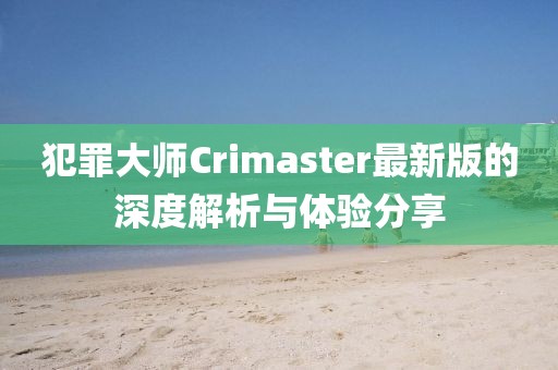 犯罪大师Crimaster最新版的深度解析与体验分享