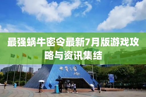 最强蜗牛密令最新7月版游戏攻略与资讯集结