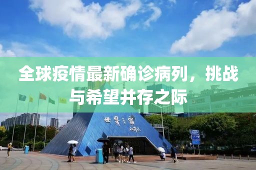 全球疫情最新确诊病列，挑战与希望并存之际