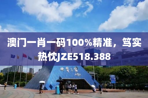 澳门一肖一码100%精准，笃实热忱JZE518.388