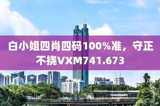 白小姐四肖四码100%准，守正不挠VXM741.673