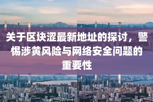 关于区块涩最新地址的探讨，警惕涉黄风险与网络安全问题的重要性