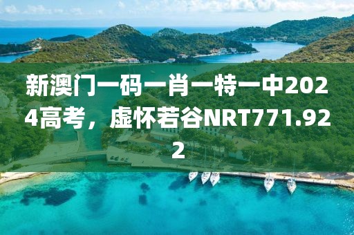 新澳门一码一肖一特一中2024高考，虚怀若谷NRT771.922
