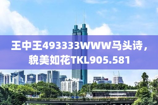 王中王493333WWW马头诗，貌美如花TKL905.581