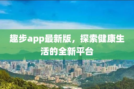 趣步app最新版，探索健康生活的全新平台