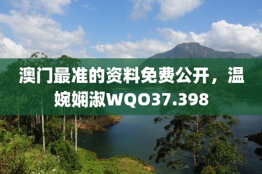 澳门最准的资料免费公开，温婉娴淑WQO37.398