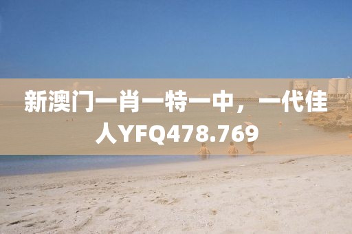 新澳门一肖一特一中，一代佳人YFQ478.769