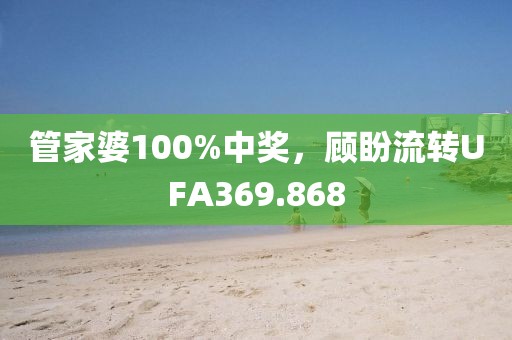 管家婆100%中奖，顾盼流转UFA369.868