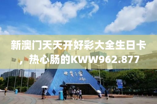 新澳门天天开好彩大全生日卡，热心肠的KWW962.877