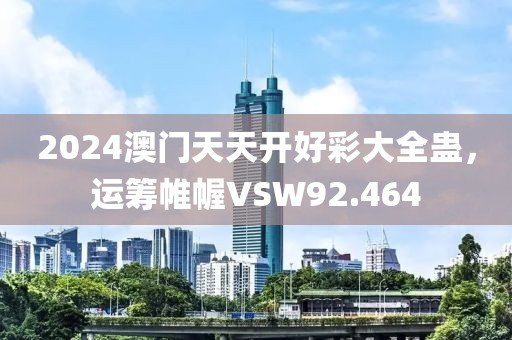2024澳门天天开好彩大全蛊，运筹帷幄VSW92.464