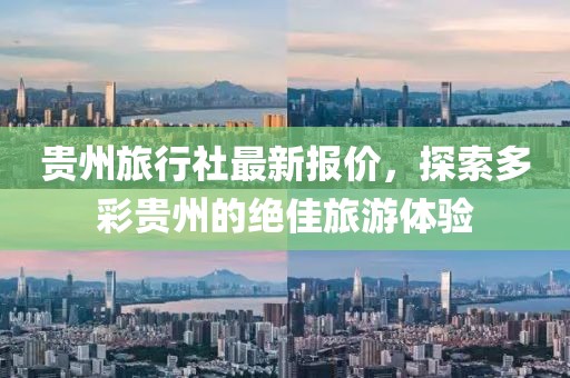贵州旅行社最新报价，探索多彩贵州的绝佳旅游体验