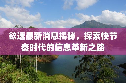 欲速最新消息揭秘，探索快节奏时代的信息革新之路