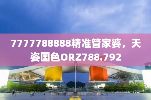 7777788888精准管家婆，天姿国色ORZ788.792