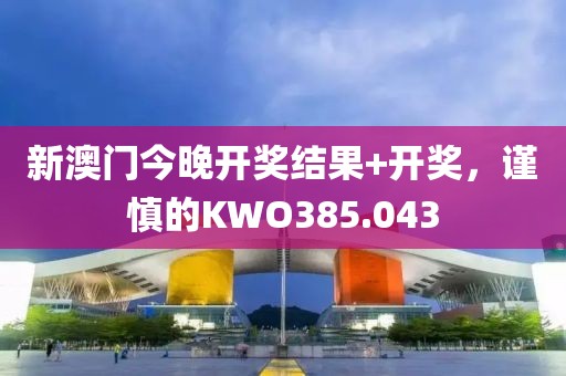 新澳门今晚开奖结果+开奖，谨慎的KWO385.043