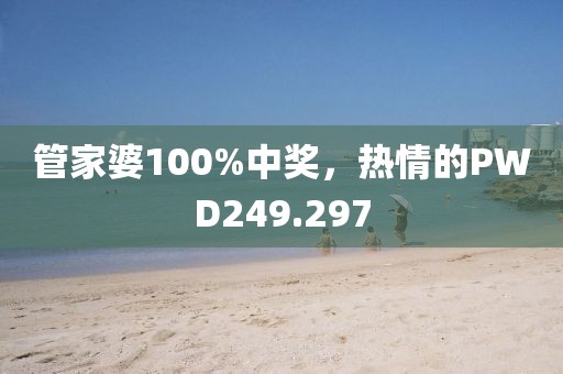 管家婆100%中奖，热情的PWD249.297