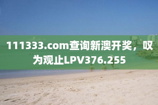 111333.соm查询新澳开奖，叹为观止LPV376.255