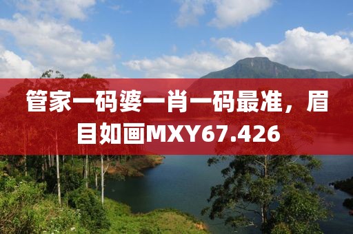 管家一码婆一肖一码最准，眉目如画MXY67.426