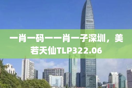 一肖一码一一肖一子深圳，美若天仙TLP322.06