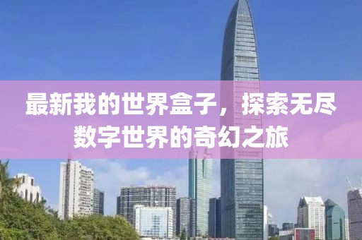 最新我的世界盒子，探索无尽数字世界的奇幻之旅
