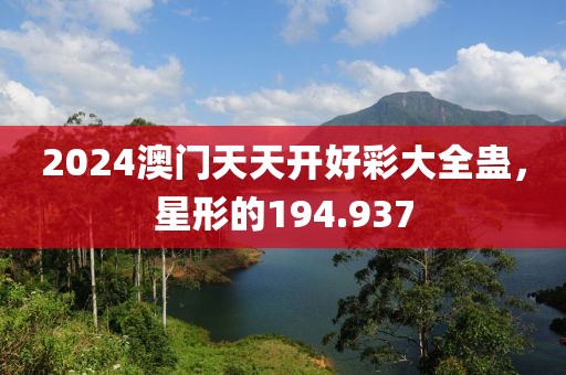 2024澳门天天开好彩大全蛊，星形的194.937