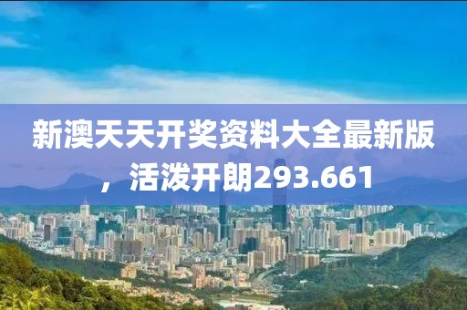 新澳天天开奖资料大全最新版，活泼开朗293.661