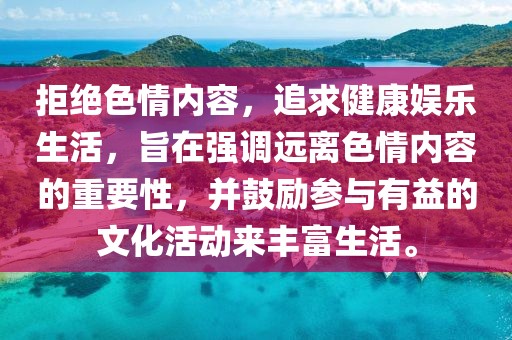 拒绝色情内容，追求健康娱乐生活，旨在强调远离色情内容的重要性，并鼓励参与有益的文化活动来丰富生活。