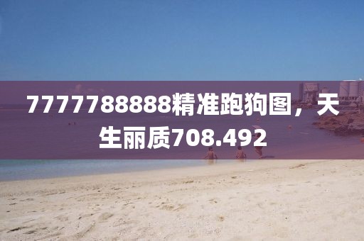 7777788888精准跑狗图，天生丽质708.492