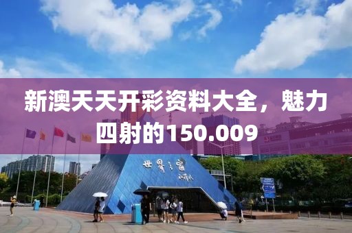 新澳天天开彩资料大全，魅力四射的150.009