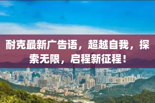 耐克最新广告语，超越自我，探索无限，启程新征程！
