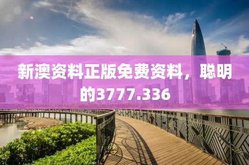 新澳资料正版免费资料，聪明的3777.336