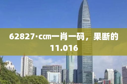 62827·c㎝一肖一码，果断的11.016