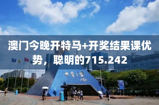 澳门今晚开特马+开奖结果课优势，聪明的715.242