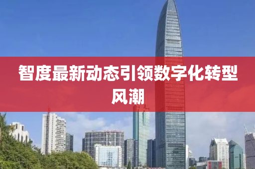 智度最新动态引领数字化转型风潮