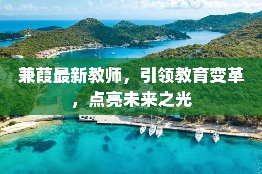 兼葭最新教师，引领教育变革，点亮未来之光