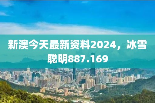 新澳今天最新资料2024，冰雪聪明887.169