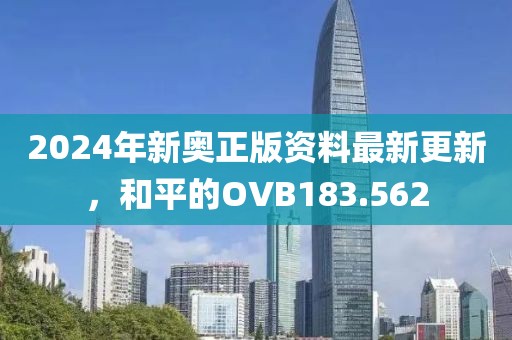 2024年新奥正版资料最新更新，和平的OVB183.562