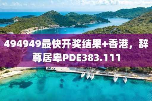 494949最快开奖结果+香港，辞尊居卑PDE383.111